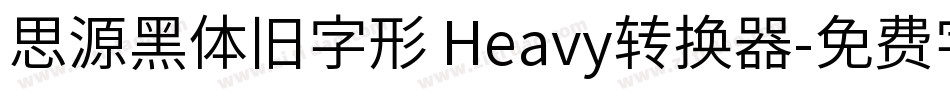 思源黑体旧字形 Heavy转换器字体转换